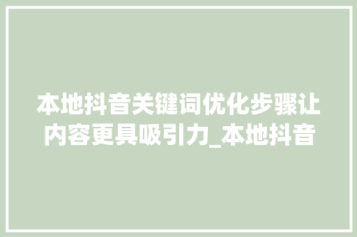 本地抖音关键词优化步骤让内容更具吸引力_本地抖音关键词优化