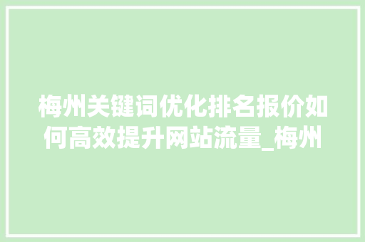 梅州关键词优化排名报价如何高效提升网站流量_梅州关键词优化排名报价