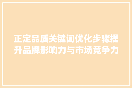 正定品质关键词优化步骤提升品牌影响力与市场竞争力_正定品质关键词优化规定