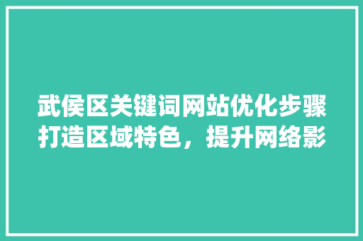 武侯区关键词网站优化步骤打造区域特色，提升网络影响力_武侯区关键词网站优化  第1张