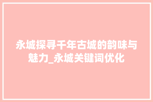 永城探寻千年古城的韵味与魅力_永城关键词优化