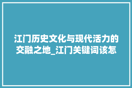 江门历史文化与现代活力的交融之地_江门关键词该怎么优化