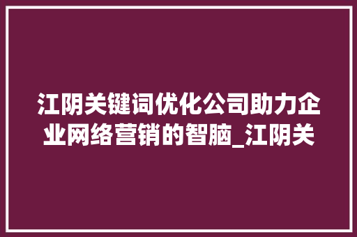 江阴关键词优化公司助力企业网络营销的智脑_江阴关键词优化公司  第1张