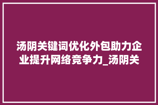 汤阴关键词优化外包助力企业提升网络竞争力_汤阴关键词优化外包