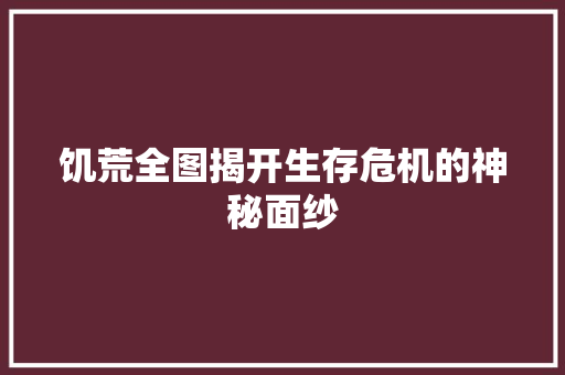 饥荒全图揭开生存危机的神秘面纱