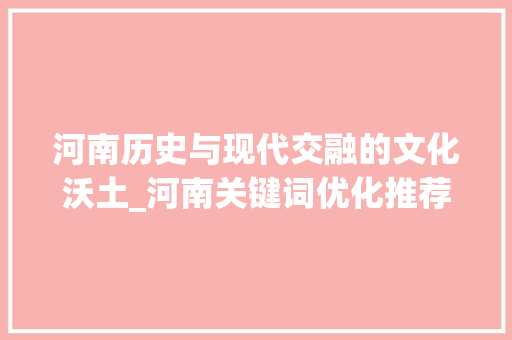 河南历史与现代交融的文化沃土_河南关键词优化推荐