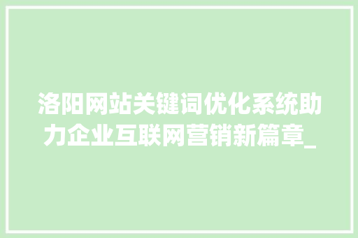 洛阳网站关键词优化系统助力企业互联网营销新篇章_洛阳网站关键词优化系统