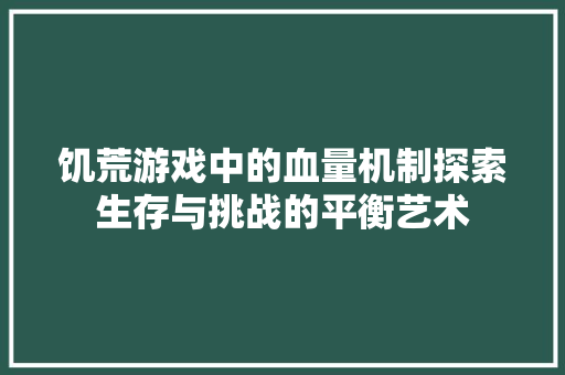 饥荒游戏中的血量机制探索生存与挑战的平衡艺术