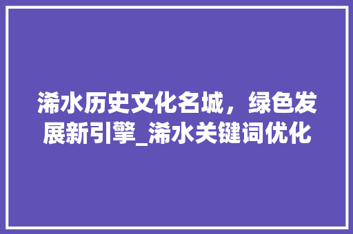 浠水历史文化名城，绿色发展新引擎_浠水关键词优化排名