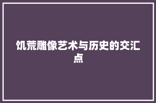 饥荒雕像艺术与历史的交汇点