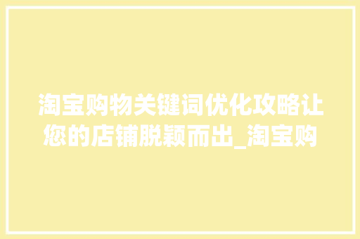 淘宝购物关键词优化攻略让您的店铺脱颖而出_淘宝购物关键词优化