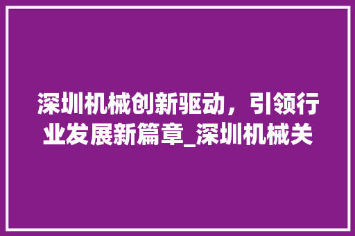 深圳机械创新驱动，引领行业发展新篇章_深圳机械关键词优化效果