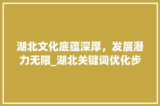 湖北文化底蕴深厚，发展潜力无限_湖北关键词优化步骤
