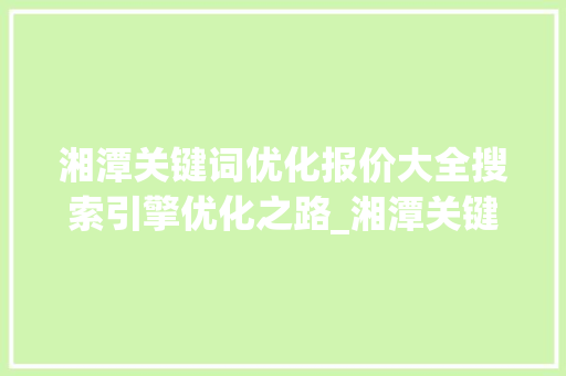 湘潭关键词优化报价大全搜索引擎优化之路_湘潭关键词优化报价大全