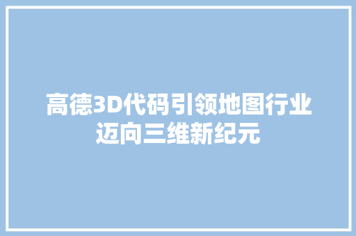 高德3D代码引领地图行业迈向三维新纪元