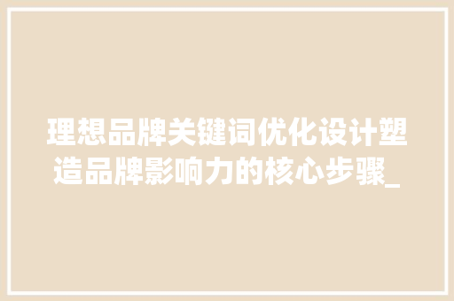 理想品牌关键词优化设计塑造品牌影响力的核心步骤_理想品牌关键词优化设计