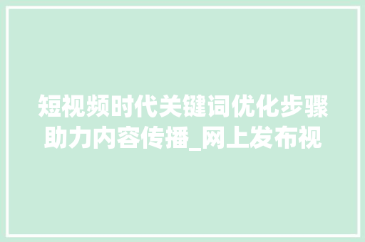 短视频时代关键词优化步骤助力内容传播_网上发布视频关键词优化  第1张