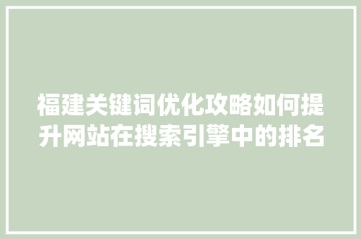 福建关键词优化攻略如何提升网站在搜索引擎中的排名_福建关键词优化如何操作