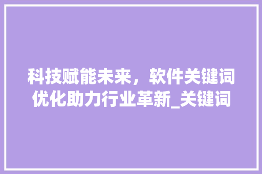 科技赋能未来，软件关键词优化助力行业革新_关键词优化软件