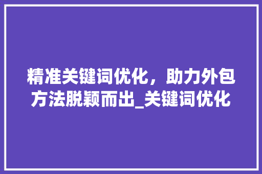 精准关键词优化，助力外包方法脱颖而出_关键词优化外包方法  第1张