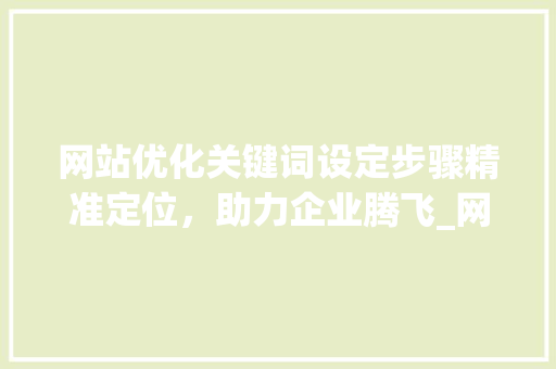网站优化关键词设定步骤精准定位，助力企业腾飞_网站如何设定优化关键词