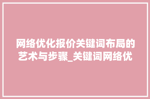 网络优化报价关键词布局的艺术与步骤_关键词网络优化报价