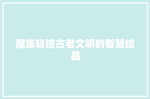 魔族轻铠古老文明的智慧结晶