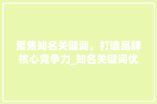 聚焦知名关键词，打造品牌核心竞争力_知名关键词优化品牌