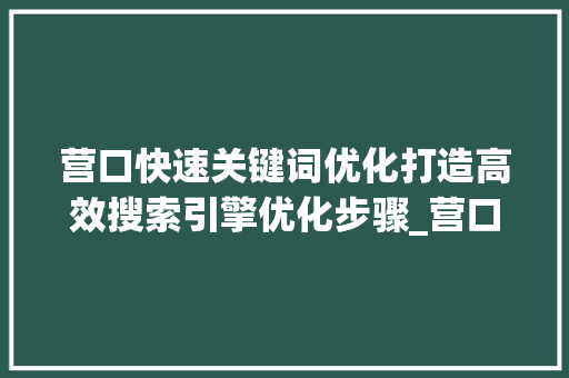 营口快速关键词优化打造高效搜索引擎优化步骤_营口快速关键词优化  第1张