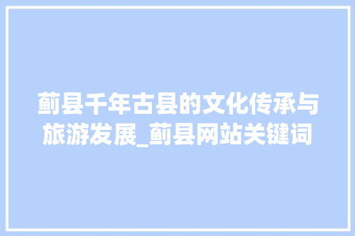 蓟县千年古县的文化传承与旅游发展_蓟县网站关键词优化