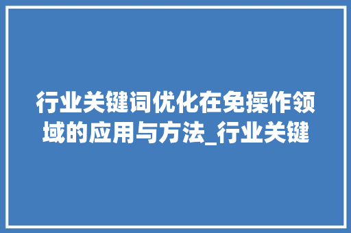 行业关键词优化在免操作领域的应用与方法_行业关键词优化免操作