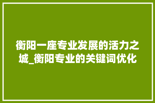 衡阳一座专业发展的活力之城_衡阳专业的关键词优化