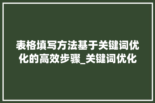 表格填写方法基于关键词优化的高效步骤_关键词优化表格填写方法