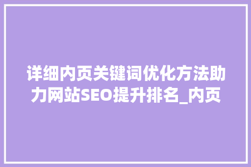 详细内页关键词优化方法助力网站SEO提升排名_内页关键词优化方法