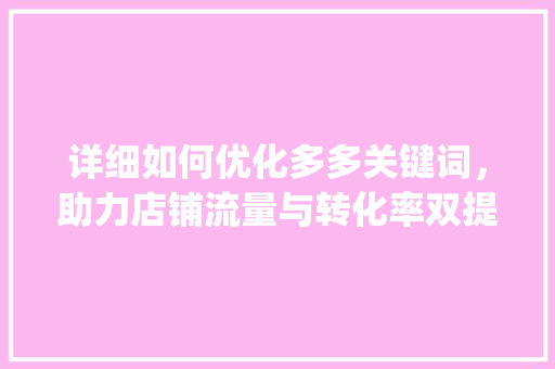 详细如何优化多多关键词，助力店铺流量与转化率双提升_如何优化多多关键词