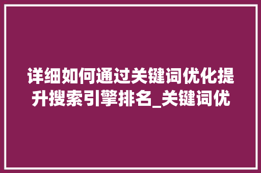 详细如何通过关键词优化提升搜索引擎排名_关键词优化排名如何提升