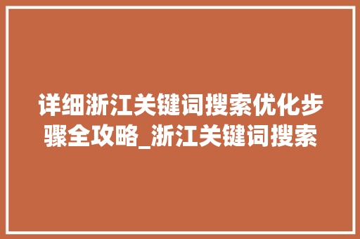 详细浙江关键词搜索优化步骤全攻略_浙江关键词搜索优化渠道