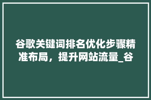 谷歌关键词排名优化步骤精准布局，提升网站流量_谷歌关键词排名怎么优化