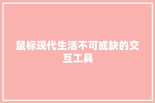 鼠标现代生活不可或缺的交互工具