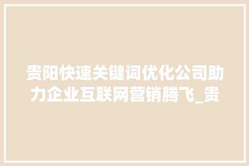贵阳快速关键词优化公司助力企业互联网营销腾飞_贵阳快速关键词优化公司