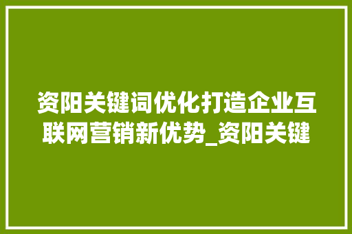资阳关键词优化打造企业互联网营销新优势_资阳关键词优化公司  第1张