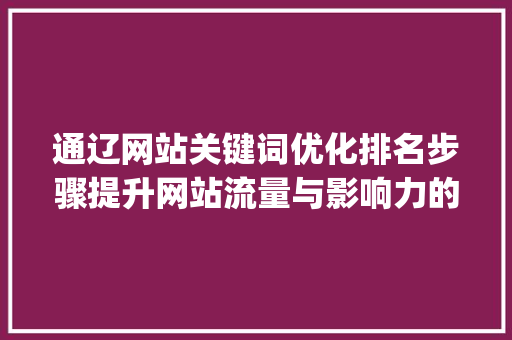 通辽网站关键词优化排名步骤提升网站流量与影响力的方法_通辽网站关键词优化排名