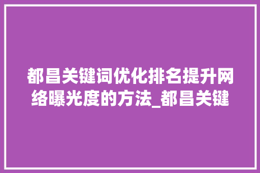 都昌关键词优化排名提升网络曝光度的方法_都昌关键词优化排名  第1张