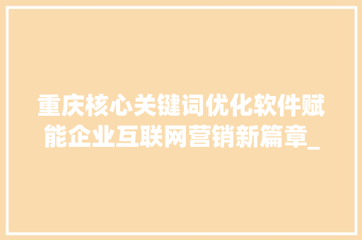 重庆核心关键词优化软件赋能企业互联网营销新篇章_重庆核心关键词优化软件  第1张