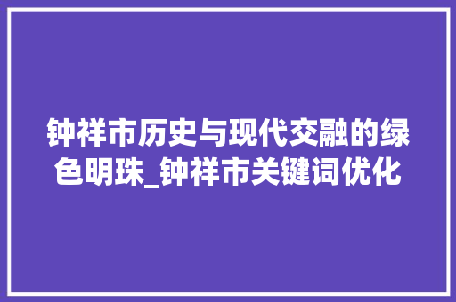 钟祥市历史与现代交融的绿色明珠_钟祥市关键词优化