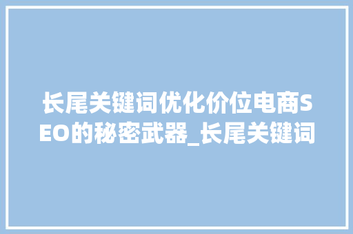 长尾关键词优化价位电商SEO的秘密武器_长尾关键词优化价位