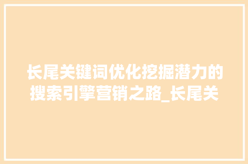 长尾关键词优化挖掘潜力的搜索引擎营销之路_长尾关键词优化与方法