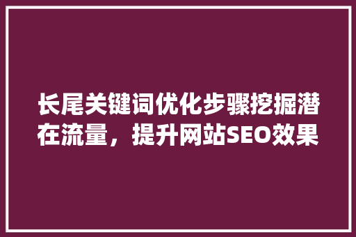 长尾关键词优化步骤挖掘潜在流量，提升网站SEO效果_长尾关键词优化思路  第1张