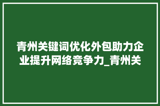 青州关键词优化外包助力企业提升网络竞争力_青州关键词优化外包  第1张