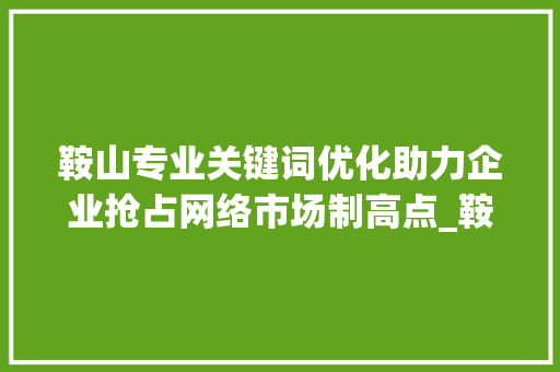 鞍山专业关键词优化助力企业抢占网络市场制高点_鞍山专业关键词优化